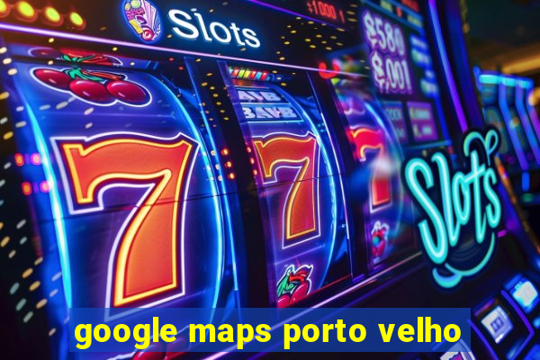 google maps porto velho